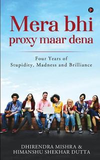 Cover image for Mera Bhi Proxy Maar Dena: Four Years of Stupidity, Madness and Brilliance