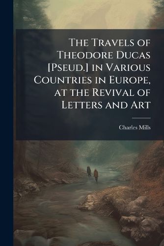 Cover image for The Travels of Theodore Ducas [Pseud.] in Various Countries in Europe, at the Revival of Letters and Art: Part the First. Italy, Volumes 1-2