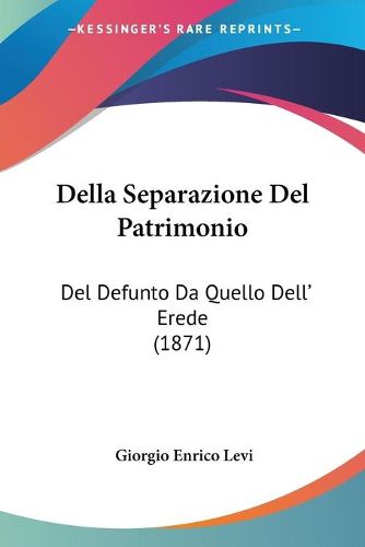 Cover image for Della Separazione del Patrimonio: del Defunto Da Quello Dell' Erede (1871)