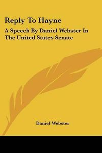 Cover image for Reply to Hayne: A Speech by Daniel Webster in the United States Senate