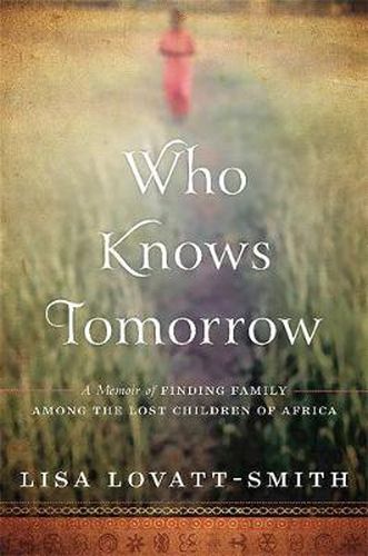Cover image for Who Knows Tomorrow: A Memoir of Finding Family among the Lost Children of Africa