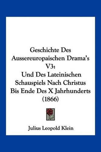 Geschichte Des Aussereuropaischen Drama's V3: Und Des Lateinischen Schauspiels Nach Christus Bis Ende Des X Jahrhunderts (1866)