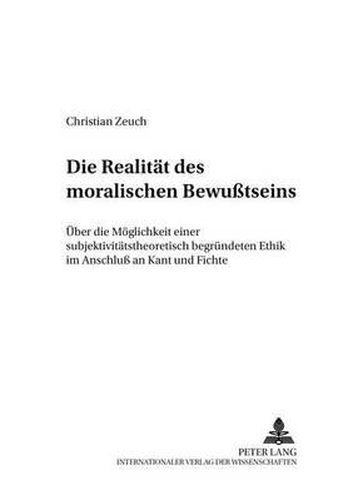 Cover image for Die Realitaet Des Moralischen Bewusstseins: Ueber Die Moeglichkeit Einer Subjektivitaetstheoretisch Begruendeten Ethik Im Anschluss an Kant Und Fichte