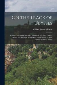 Cover image for On the Track of Ulysses; Together With an Excursion in Quest of the So-called Venus of Melos: Two Studies in Archaeology, Made During a Cruise Among the Greek Islands