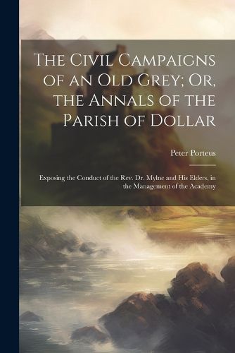 The Civil Campaigns of an Old Grey; Or, the Annals of the Parish of Dollar