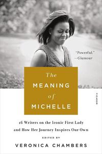 Cover image for The Meaning of Michelle: 16 Writers on the Iconic First Lady and How Her Journey inspires Our Own