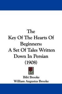 Cover image for The Key of the Hearts of Beginners: A Set of Tales Written Down in Persian (1908)