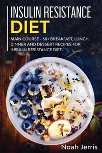 Cover image for Insulin Resistance Diet: MAIN COURSE - 60+ Breakfast, Lunch, Dinner and Dessert Recipes for Insulin Resistance Diet