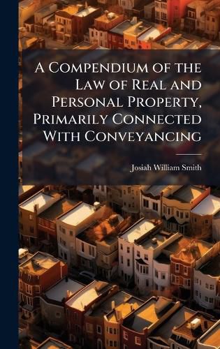 Cover image for A Compendium of the Law of Real and Personal Property, Primarily Connected With Conveyancing