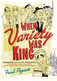 Cover image for When Variety Was King: Memoir of a TV Pioneer: Featuring Jackie Gleason, Sonny and Cher