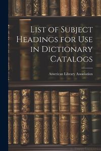 Cover image for List of Subject Headings for Use in Dictionary Catalogs