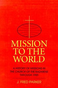 Cover image for Mission to the World: A History of Missions in the Church of the Nazarene Through 1985