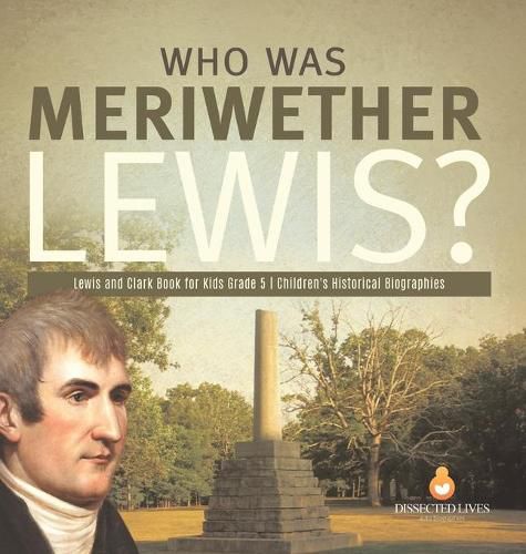 Who Was Meriwether Lewis? Lewis and Clark Book for Kids Grade 5 Children's Historical Biographies