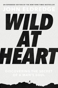 Cover image for Wild at Heart Expanded Edition: Discovering the Secret of a Man's Soul