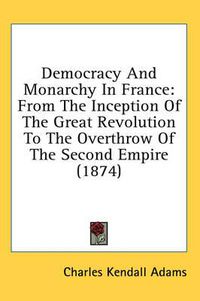 Cover image for Democracy and Monarchy in France: From the Inception of the Great Revolution to the Overthrow of the Second Empire (1874)