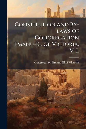 Cover image for Constitution and By-Laws of Congregation Emanu-El of Victoria, V. I.: Organized, 5622-1862; Incorporated, 5624-1864
