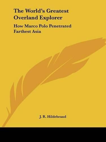 Cover image for The World's Greatest Overland Explorer: How Marco Polo Penetrated Farthest Asia