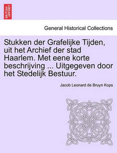 Cover image for Stukken Der Grafelijke Tijden, Uit Het Archief Der Stad Haarlem. Met Eene Korte Beschrijving ... Uitgegeven Door Het Stedelijk Bestuur.