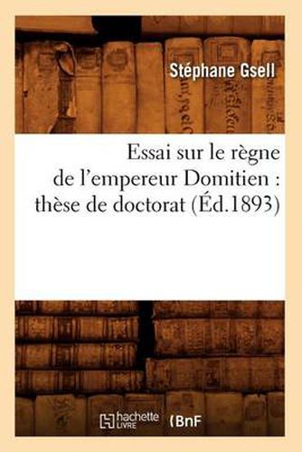 Essai Sur Le Regne de l'Empereur Domitien: These de Doctorat (Ed.1893)