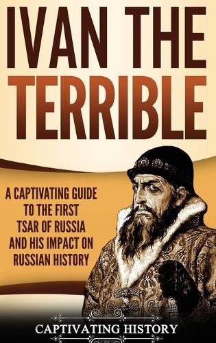 Cover image for Ivan the Terrible: A Captivating Guide to the First Tsar of Russia and His Impact on Russian History