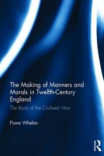 Cover image for The Making of Manners and Morals in Twelfth-Century England: The Book of the Civilised Man