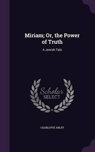 Cover image for Miriam; Or, the Power of Truth: A Jewish Tale