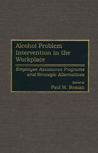 Cover image for Alcohol Problem Intervention in the Workplace: Employee Assistance Programs and Strategic Alternatives