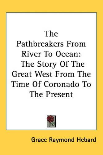 Cover image for The Pathbreakers From River To Ocean: The Story Of The Great West From The Time Of Coronado To The Present