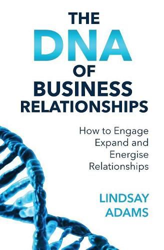 The DNA of Business Relationships: How to Engage, Expand and Energize Relationships