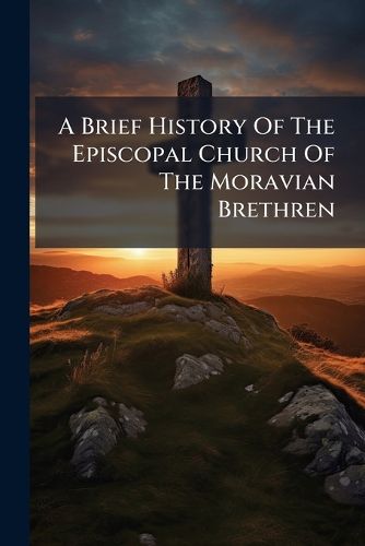 Cover image for A Brief History Of The Episcopal Church Of The Moravian Brethren