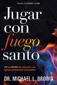 Cover image for Jugar Con Fuego Santo/ Playing with Holy Fire: Un Llamado de Atencion a la Iglesia Pentecostal-Carismatica