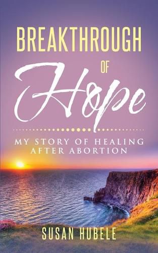 Cover image for Breakthrough of Hope: My Story Of Healing After Abortion