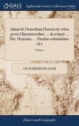 Adami de Domerham Historia de Rebus Gestis Glastoniensibus. ... Descripsit ... Tho. Hearnius. ... Duobus Voluminibus. of 2; Volume 2