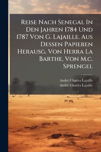 Cover image for Reise Nach Senegal In Den Jahren 1784 Und 1787 Von G. Lajaille. Aus Dessen Papieren Herausg. Von Herra La Barthe, Von M.c. Sprengel