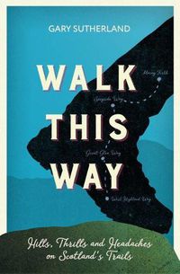 Cover image for Walk This Way: Hills, Thrills and Headaches on Scotland's Trails