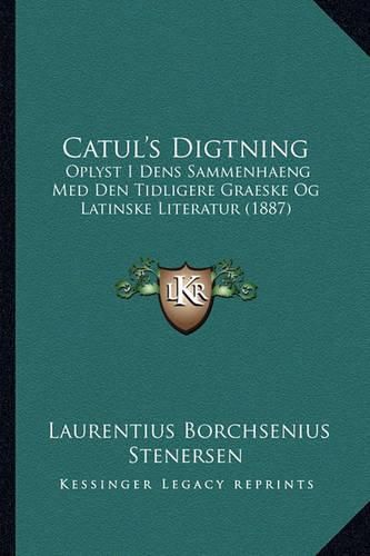 Catul's Digtning: Oplyst I Dens Sammenhaeng Med Den Tidligere Graeske Og Latinske Literatur (1887)