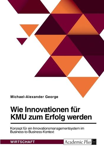 Cover image for Wie Innovationen fuer KMU zum Erfolg werden. Konzept fuer ein Innovationsmanagementsystem im Business-to-Business-Kontext