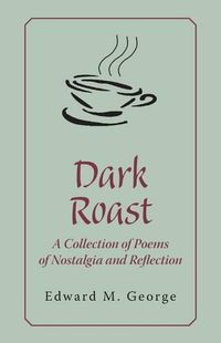 Cover image for Dark Roast: A Collection of Poems of Nostalgia and Reflection