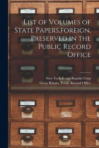 Cover image for List of Volumes of State Papers, foreign, Preserved in the Public Record Office