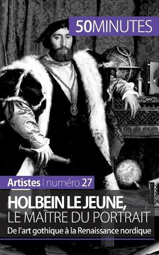 Holbein le Jeune, le maitre du portrait: De l'art gothique a la Renaissance nordique