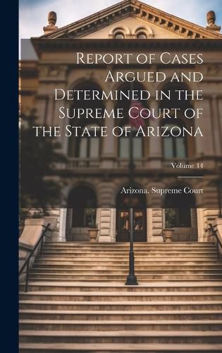 Report of Cases Argued and Determined in the Supreme Court of the State of Arizona; Volume 14