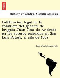 Cover image for Calificacion legal de la conducta del general de brigada Juan Jose&#769; de Andrade en los sucesos acaecidos en San Luis Potosi&#769;, el an&#771;o de 1837.
