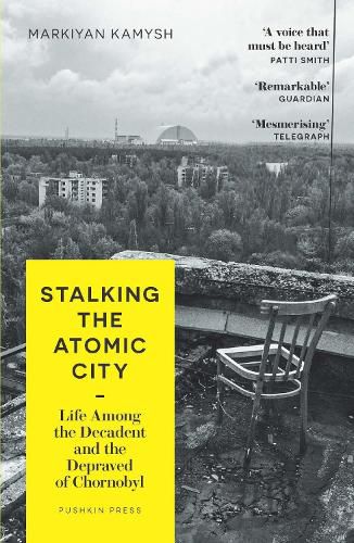 Cover image for Stalking the Atomic City: Life Among the Decadent and the Depraved of Chornobyl