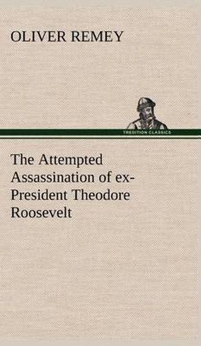 Cover image for The Attempted Assassination of ex-President Theodore Roosevelt