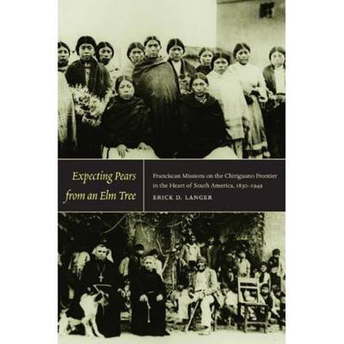 Cover image for Expecting Pears from an Elm Tree: Franciscan Missions on the Chiriguano Frontier in the Heart of South America, 1830-1949