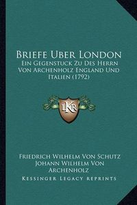 Cover image for Briefe Uber London: Ein Gegenstuck Zu Des Herrn Von Archenholz England Und Italien (1792)