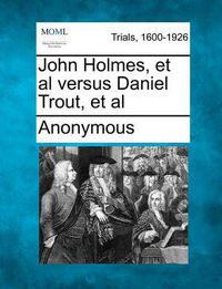 Cover image for John Holmes, et al Versus Daniel Trout, et al