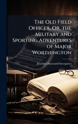 Cover image for The Old Field Officer, Or, the Military and Sporting Adventures of Major Worthington