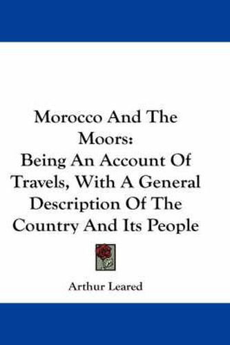 Cover image for Morocco and the Moors: Being an Account of Travels, with a General Description of the Country and Its People