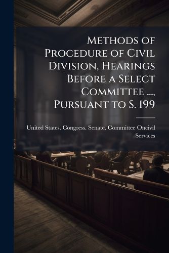 Cover image for Methods of Procedure of Civil Division, Hearings Before a Select Committee ..., Pursuant to S. 199